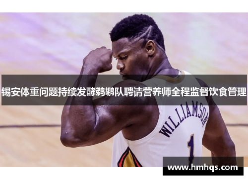 锡安体重问题持续发酵鹈鹕队聘请营养师全程监督饮食管理